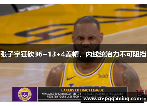 张子宇狂砍36+13+4盖帽，内线统治力不可阻挡